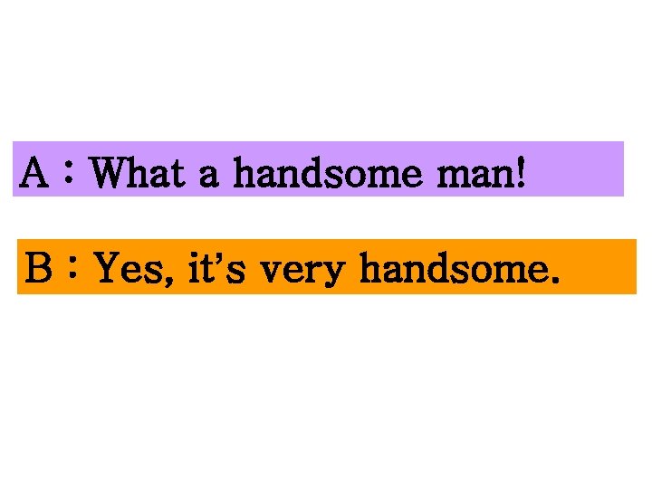 A : What a handsome man! B : Yes, it’s very handsome. 