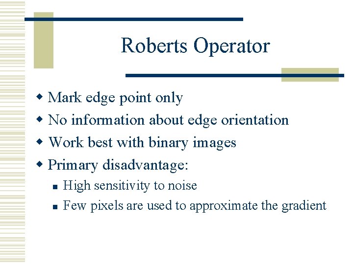 Roberts Operator w Mark edge point only w No information about edge orientation w