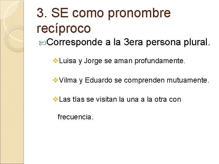 3. SE como pronombre recíproco Corresponde a la 3 era persona plural. v. Luisa 3. SE como pronombre recíproco Corresponde a la 3 era persona plural. v. Luisa