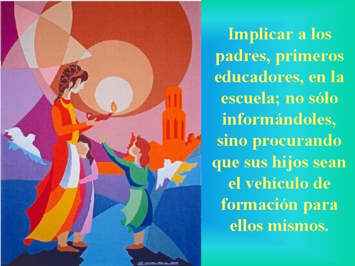 Implicar a los padres, primeros educadores, en la escuela; no sólo informándoles, sino procurando