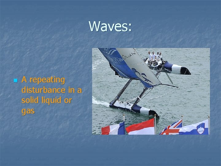 Waves: n A repeating disturbance in a solid liquid or gas 