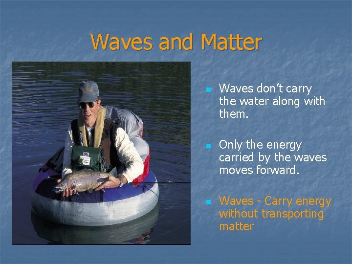 Waves and Matter n n n Waves don’t carry the water along with them.