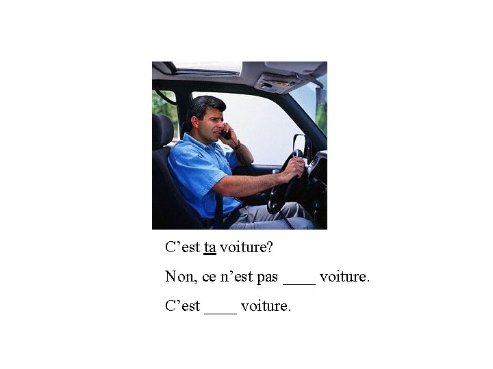C’est ta voiture? Non, ce n’est pas ____ voiture. C’est ____ voiture. 