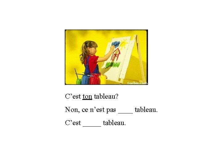 C’est ton tableau? Non, ce n’est pas ____ tableau. C’est _____ tableau. 