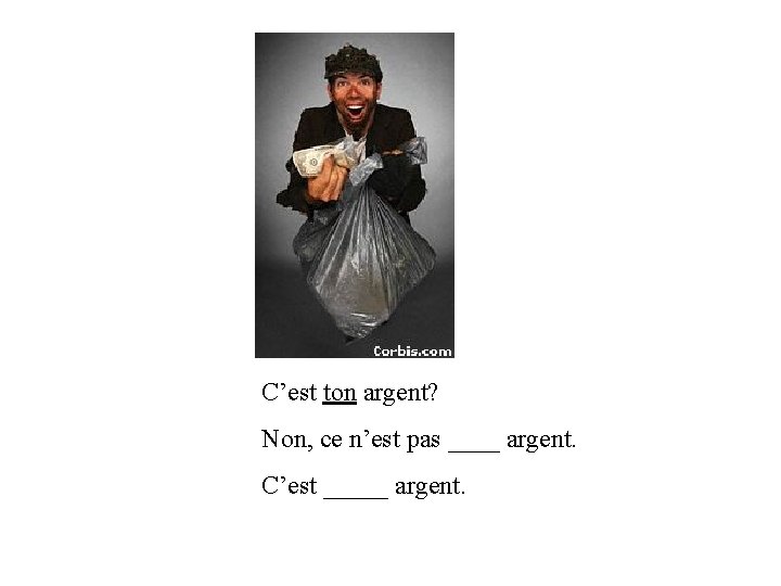 C’est ton argent? Non, ce n’est pas ____ argent. C’est _____ argent. 