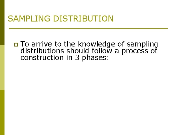 SAMPLING DISTRIBUTION p To arrive to the knowledge of sampling distributions should follow a