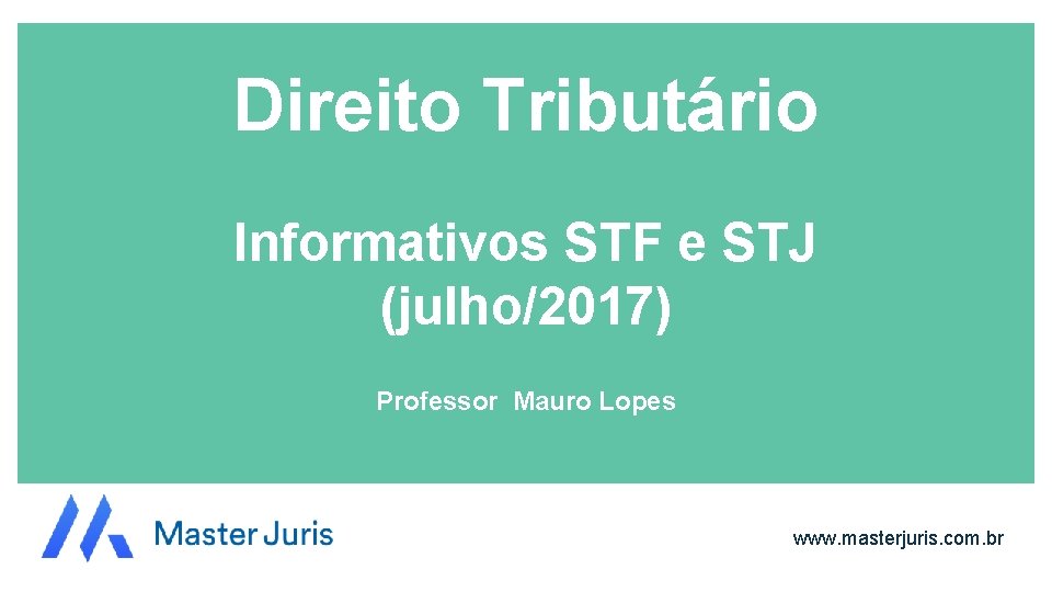 Direito Tributário Informativos STF e STJ (julho/2017) Professor Mauro Lopes www. masterjuris. com. br