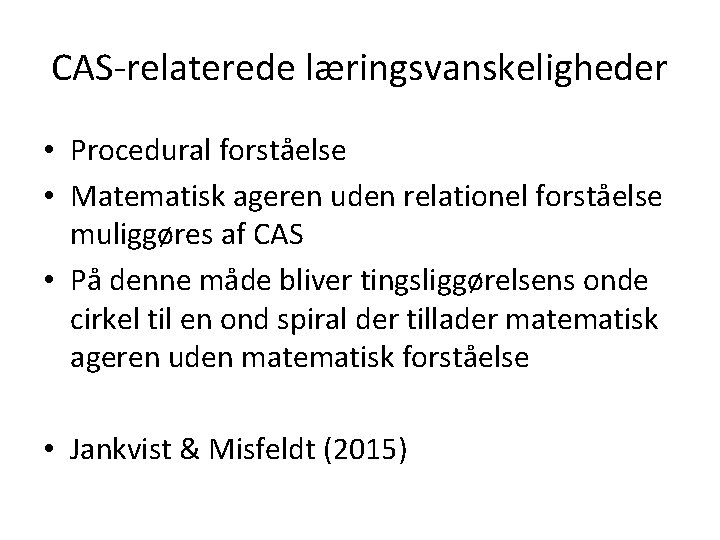 CAS-relaterede læringsvanskeligheder • Procedural forståelse • Matematisk ageren uden relationel forståelse muliggøres af CAS