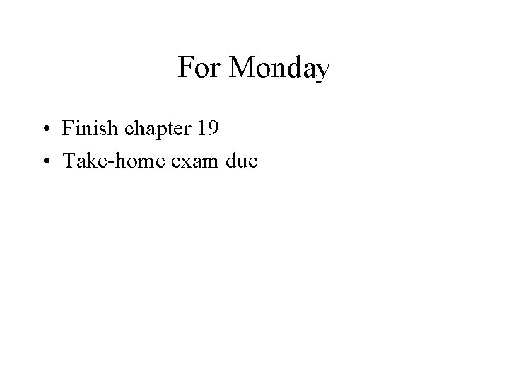 For Monday • Finish chapter 19 • Take home exam due 