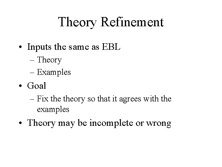 Theory Refinement • Inputs the same as EBL – Theory – Examples • Goal