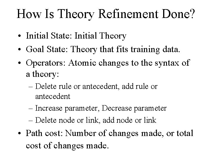 How Is Theory Refinement Done? • Initial State: Initial Theory • Goal State: Theory
