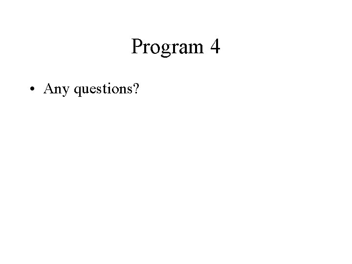 Program 4 • Any questions? 