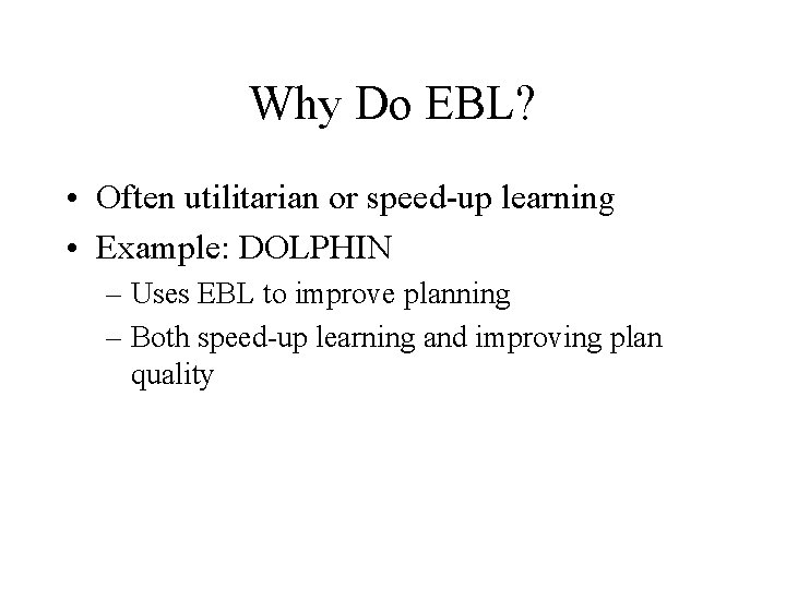 Why Do EBL? • Often utilitarian or speed up learning • Example: DOLPHIN –