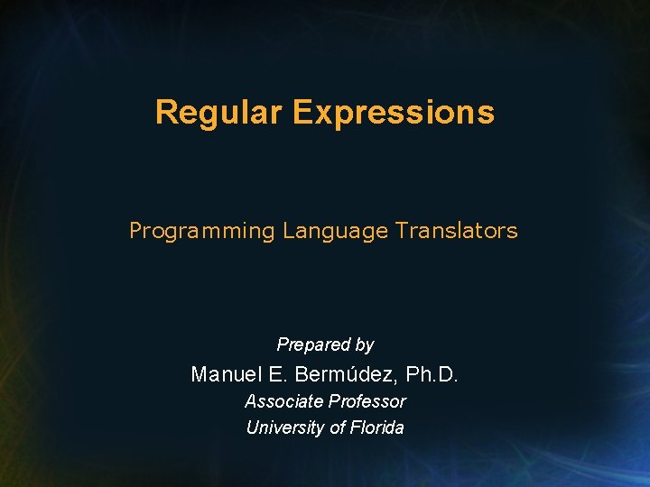 Regular Expressions Programming Language Translators Prepared by Manuel E. Bermúdez, Ph. D. Associate Professor
