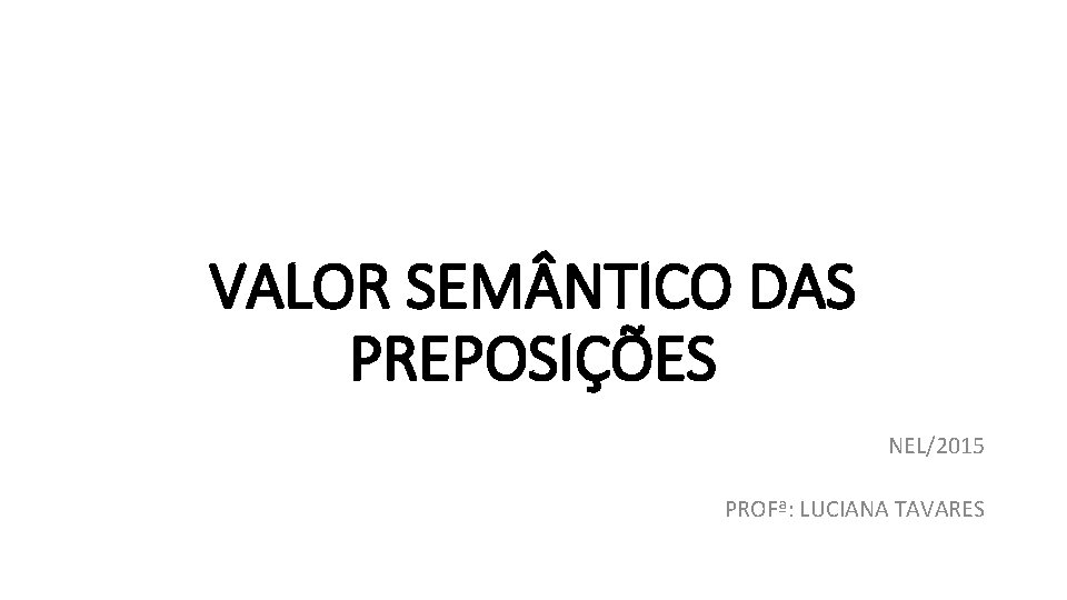 VALOR SEM NTICO DAS PREPOSIÇÕES NEL/2015 PROFª: LUCIANA TAVARES 