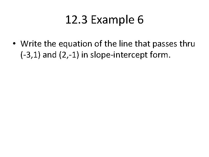 12. 3 Example 6 • Write the equation of the line that passes thru