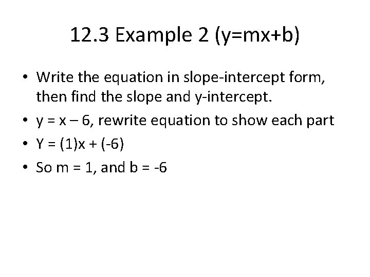 12. 3 Example 2 (y=mx+b) • Write the equation in slope-intercept form, then find