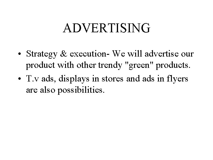 ADVERTISING • Strategy & execution- We will advertise our product with other trendy "green"