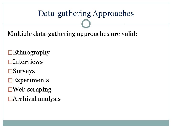 Data-gathering Approaches Multiple data-gathering approaches are valid: �Ethnography �Interviews �Surveys �Experiments �Web scraping �Archival