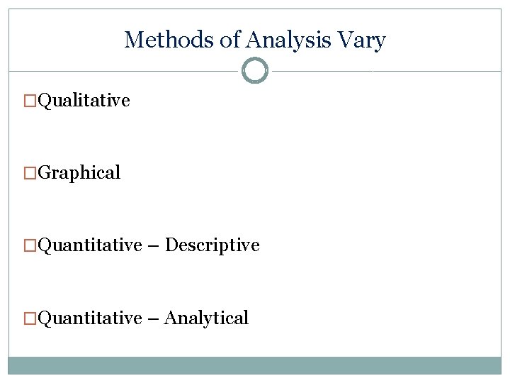 Methods of Analysis Vary �Qualitative �Graphical �Quantitative – Descriptive �Quantitative – Analytical 