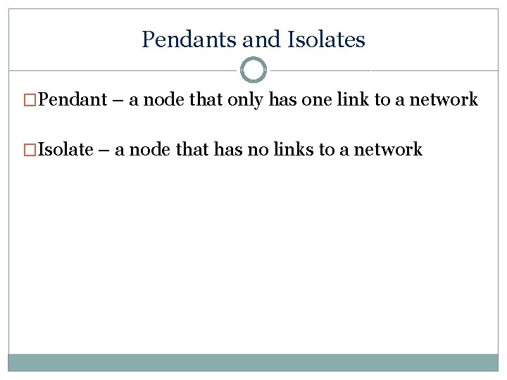 Pendants and Isolates �Pendant – a node that only has one link to a