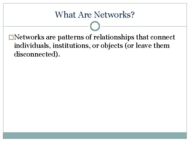 What Are Networks? �Networks are patterns of relationships that connect individuals, institutions, or objects