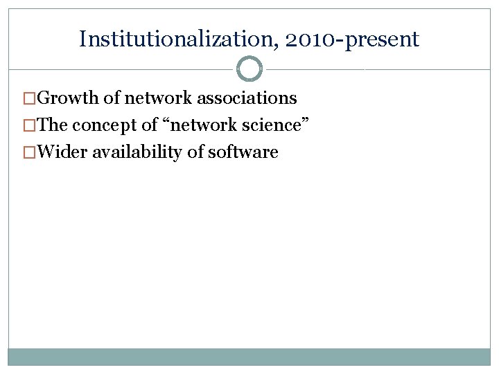 Institutionalization, 2010 -present �Growth of network associations �The concept of “network science” �Wider availability