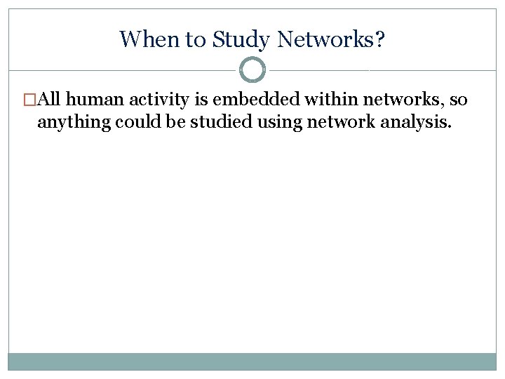 When to Study Networks? �All human activity is embedded within networks, so anything could