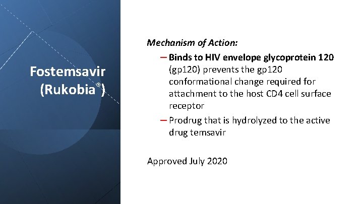 Fostemsavir (Rukobia®) Mechanism of Action: – Binds to HIV envelope glycoprotein 120 (gp 120)