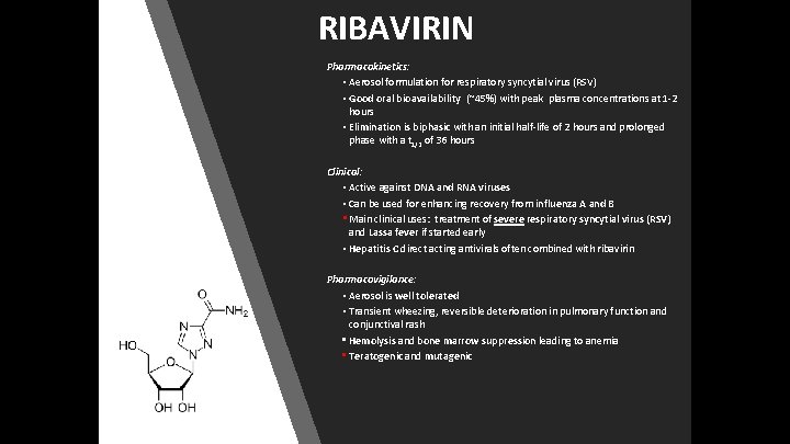 RIBAVIRIN Pharmacokinetics: • Aerosol formulation for respiratory syncytial virus (RSV) • Good oral bioavailability