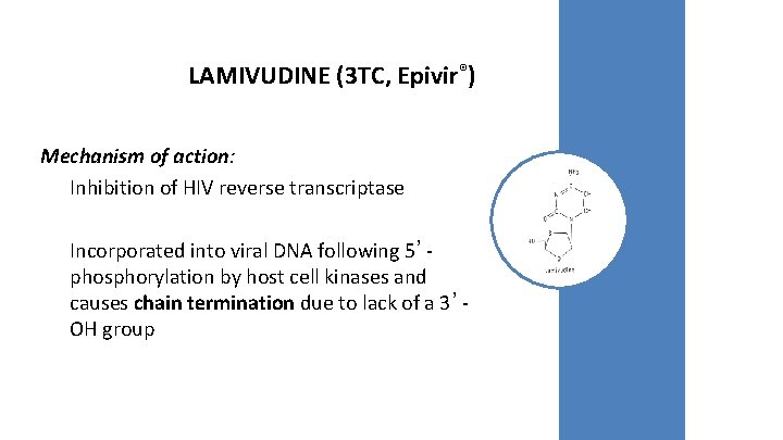 LAMIVUDINE (3 TC, Epivir®) Mechanism of action: Inhibition of HIV reverse transcriptase Incorporated into