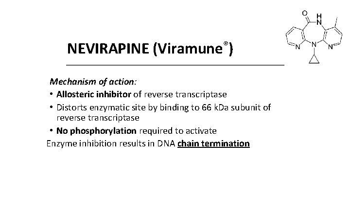 NEVIRAPINE (Viramune®) Mechanism of action: • Allosteric inhibitor of reverse transcriptase • Distorts enzymatic