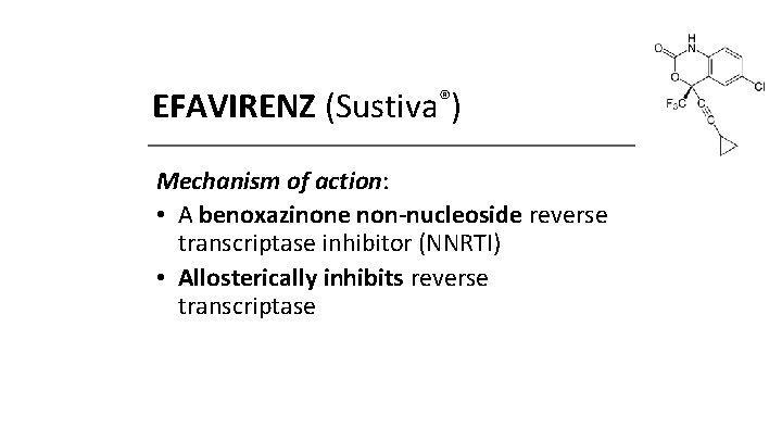 EFAVIRENZ (Sustiva®) Mechanism of action: • A benoxazinone non-nucleoside reverse transcriptase inhibitor (NNRTI) •