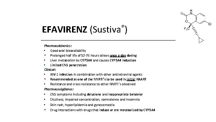 EFAVIRENZ (Sustiva®) Pharmacokinetics: • Good oral bioavailability • Prolonged half life of 52 -76