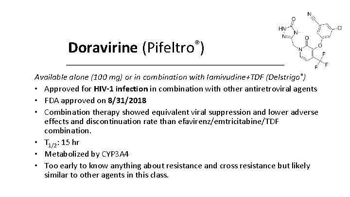 Doravirine (Pifeltro®) Available alone (100 mg) or in combination with lamivudine+TDF (Delstrigo®) • Approved