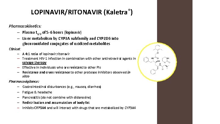 LOPINAVIR/RITONAVIR (Kaletra®) Pharmacokinetics: – Plasma t 1/2 of 5 -6 hours (lopinavir) – Liver