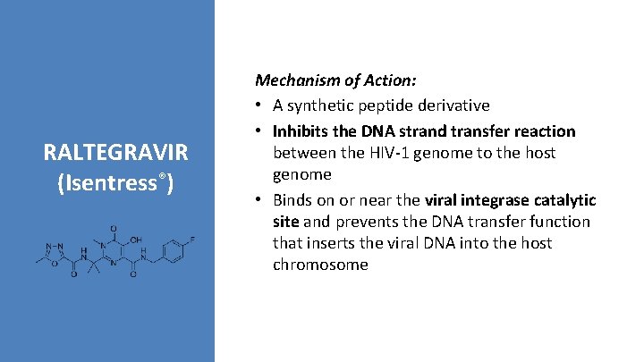 RALTEGRAVIR (Isentress®) Mechanism of Action: • A synthetic peptide derivative • Inhibits the DNA