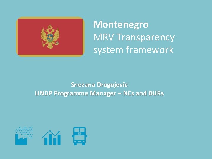 Montenegro MRV Transparency system framework Snezana Dragojevic UNDP Programme Manager – NCs and BURs