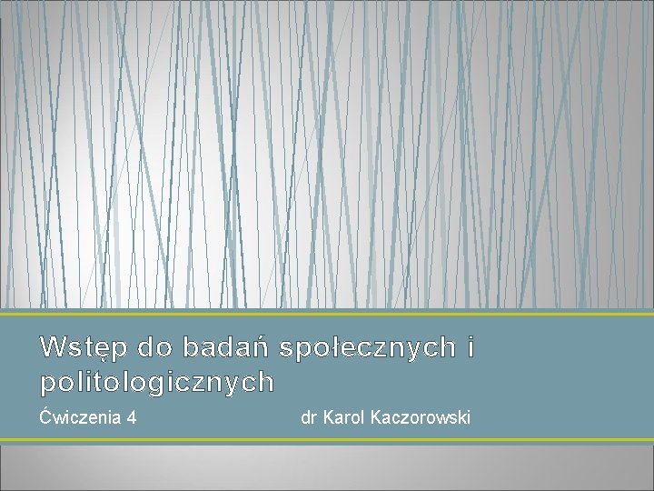 Wstęp do badań społecznych i politologicznych Ćwiczenia 4 dr Karol Kaczorowski 