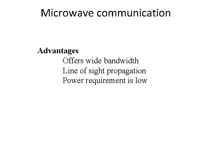 Microwave communication Advantages Offers wide bandwidth Line of sight propagation Power requirement is low