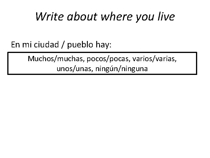 Write about where you live En mi ciudad / pueblo hay: Muchos/muchas, pocos/pocas, varios/varias,
