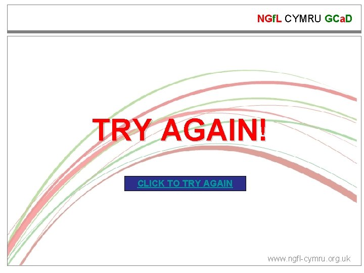 NGf. L CYMRU GCa. D TRY AGAIN! CLICK TO TRY AGAIN www. ngfl-cymru. org.