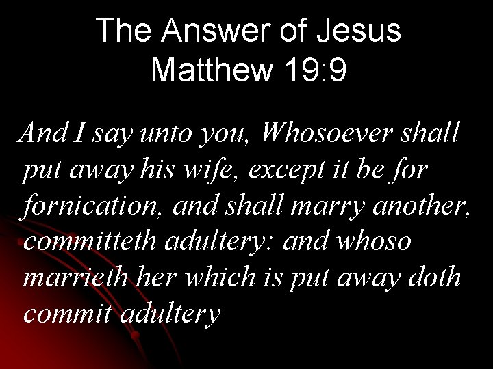 The Answer of Jesus Matthew 19: 9 And I say unto you, Whosoever shall