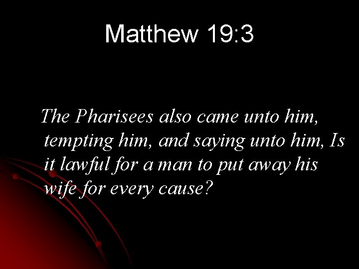 Matthew 19: 3 The Pharisees also came unto him, tempting him, and saying unto