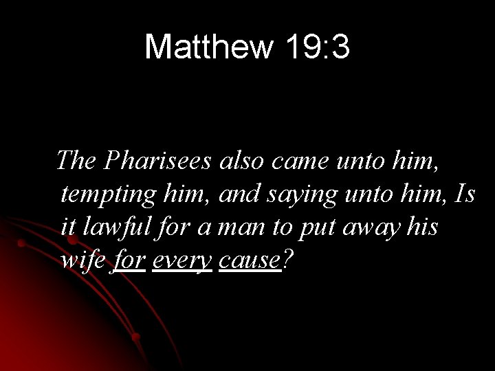 Matthew 19: 3 The Pharisees also came unto him, tempting him, and saying unto