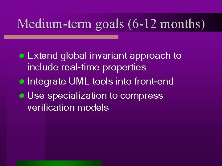 Medium-term goals (6 -12 months) l Extend global invariant approach to include real-time properties