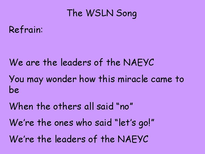 The WSLN Song Refrain: We are the leaders of the NAEYC You may wonder