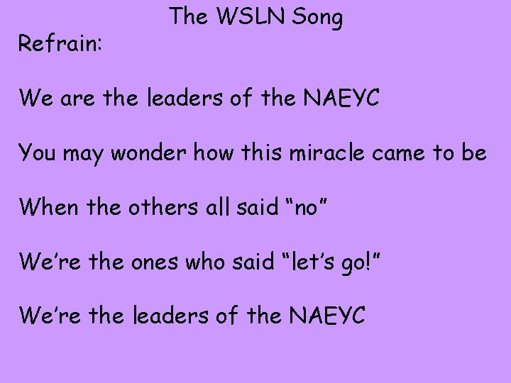 Refrain: The WSLN Song We are the leaders of the NAEYC You may wonder