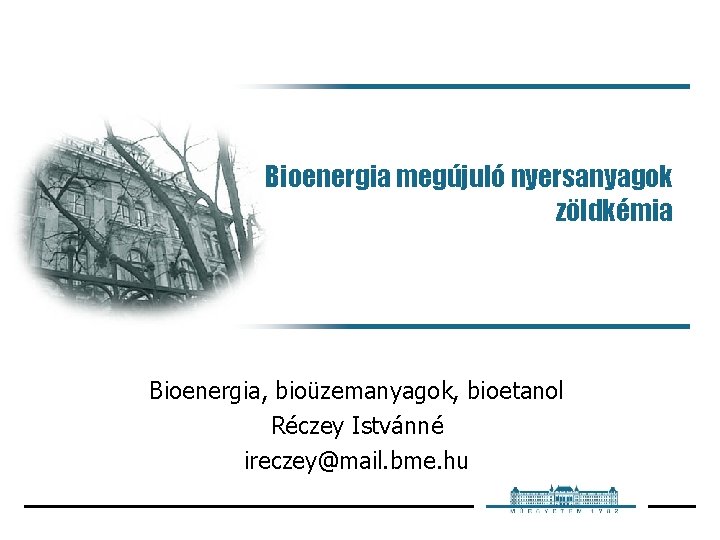 Bioenergia megújuló nyersanyagok zöldkémia Bioenergia, bioüzemanyagok, bioetanol Réczey Istvánné ireczey@mail. bme. hu 