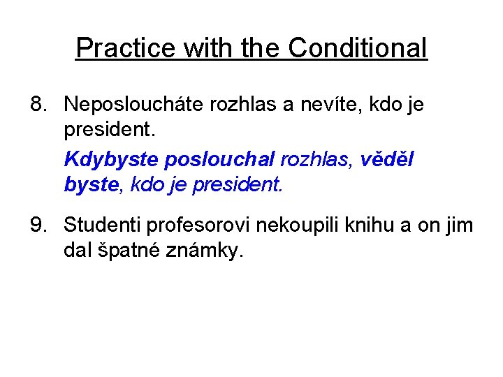 Practice with the Conditional 8. Neposloucháte rozhlas a nevíte, kdo je president. Kdybyste poslouchal